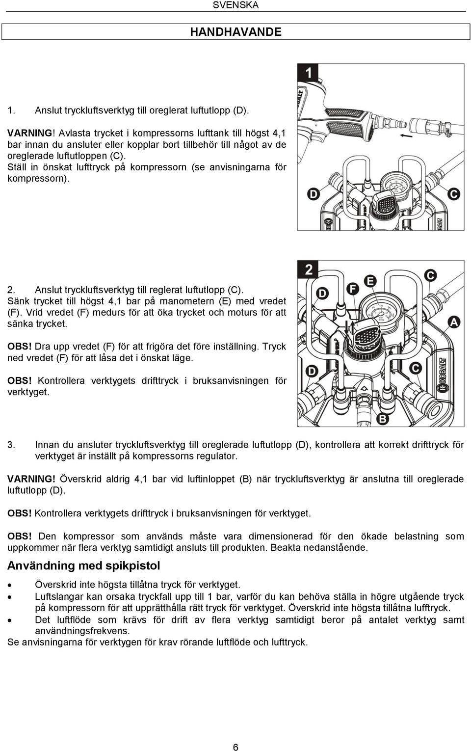 Ställ in önskat lufttryck på kompressorn (se anvisningarna för kompressorn). 2. Anslut tryckluftsverktyg till reglerat luftutlopp (C). Sänk trycket till högst 4,1 bar på manometern (E) med vredet (F).