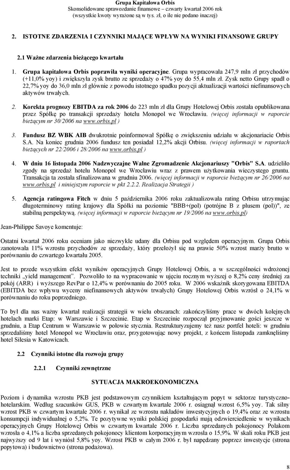 Zysk netto Grupy spadł o 22,7% yoy do 36,0 mln zł głównie z powodu istotnego spadku pozycji aktualizacji wartości niefinansowych aktywów trwałych. 2. Korekta prognozy EBITDA za rok 2006 do 223 mln zł dla Grupy Hotelowej Orbis została opublikowana przez Spółkę po transakcji sprzedaży hotelu Monopol we Wrocławiu.