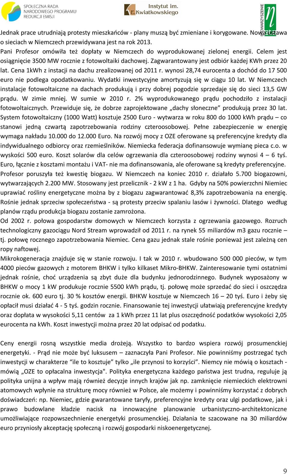 Cena 1kWh z instacji na dachu zrealizowanej od 2011 r. wynosi 28,74 eurocenta a dochód do 17 500 euro nie podlega opodatkowaniu. Wydatki inwestycyjne amortyzują się w ciągu 10 lat.