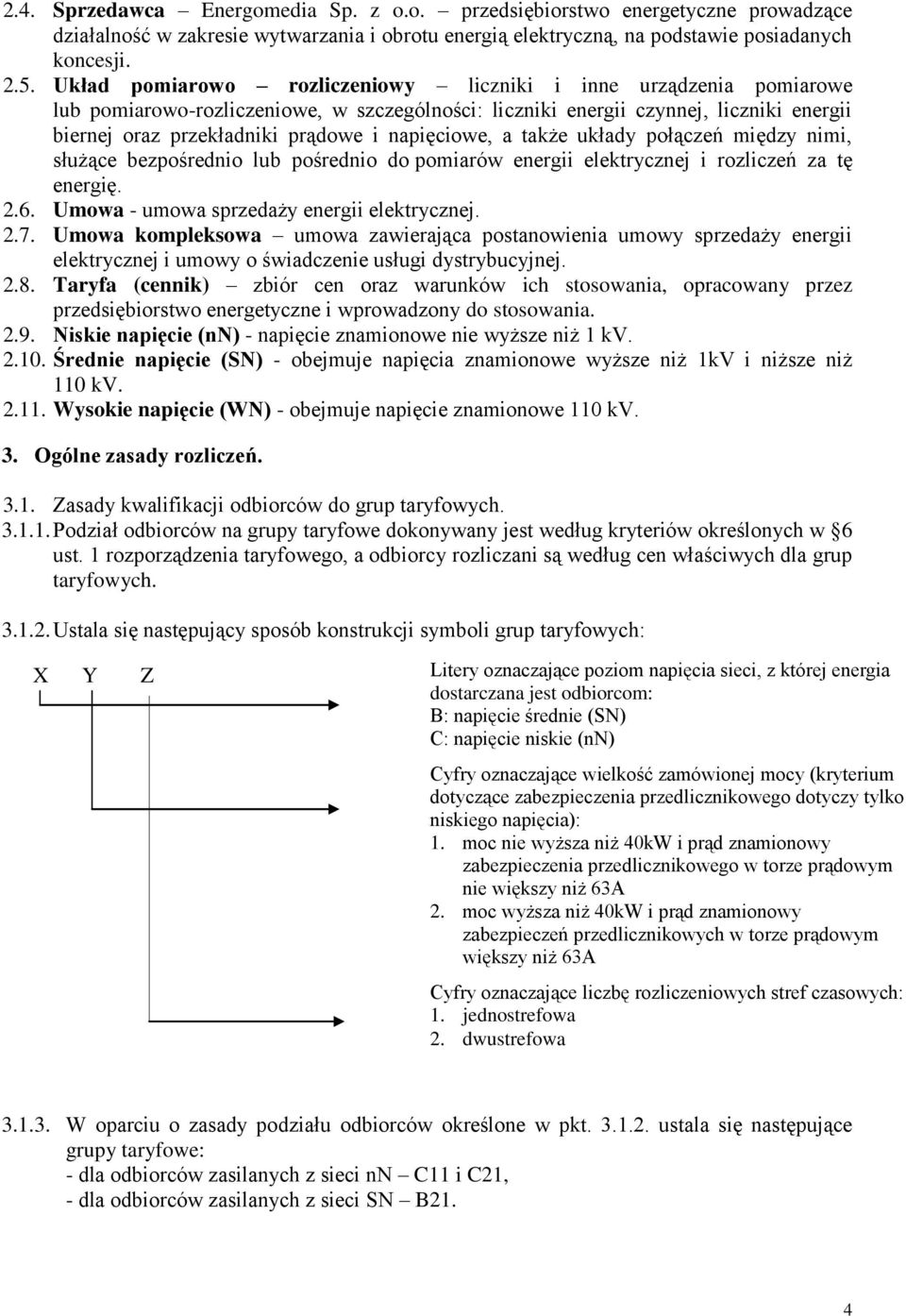 napięciowe, a także układy połączeń między nimi, służące bezpośrednio lub pośrednio do pomiarów energii elektrycznej i rozliczeń za tę energię. 2.6. Umowa - umowa sprzedaży energii elektrycznej. 2.7.