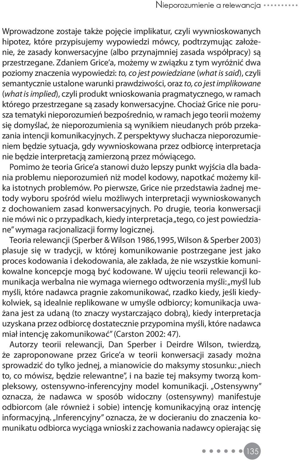 Zdaniem Grice a, możemy w związku z tym wyróżnić dwa poziomy znaczenia wypowiedzi: to, co jest powiedziane (what is said), czyli semantycznie ustalone warunki prawdziwości, oraz to, co jest
