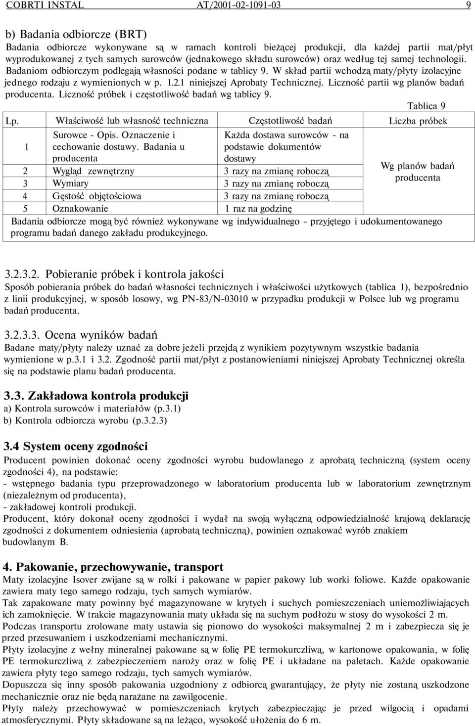 W skład partii wchodzą maty/płyty izolacyjne jednego rodzaju z wymienionych w p. 1.2.1 niniejszej Aprobaty Technicznej. Liczność partii wg planów badań producenta.