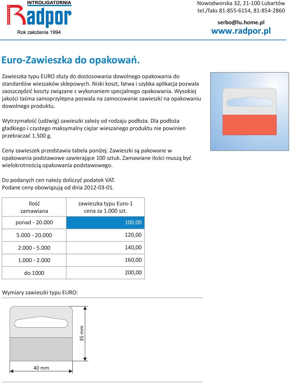 Wysokiej jkości tśm smoprzylepn pozwl n zmocownie zwieszki n opkowniu dowolnego produktu. Wytrzymłość (udźwig) zwieszki zleży od rodzju podłoż.