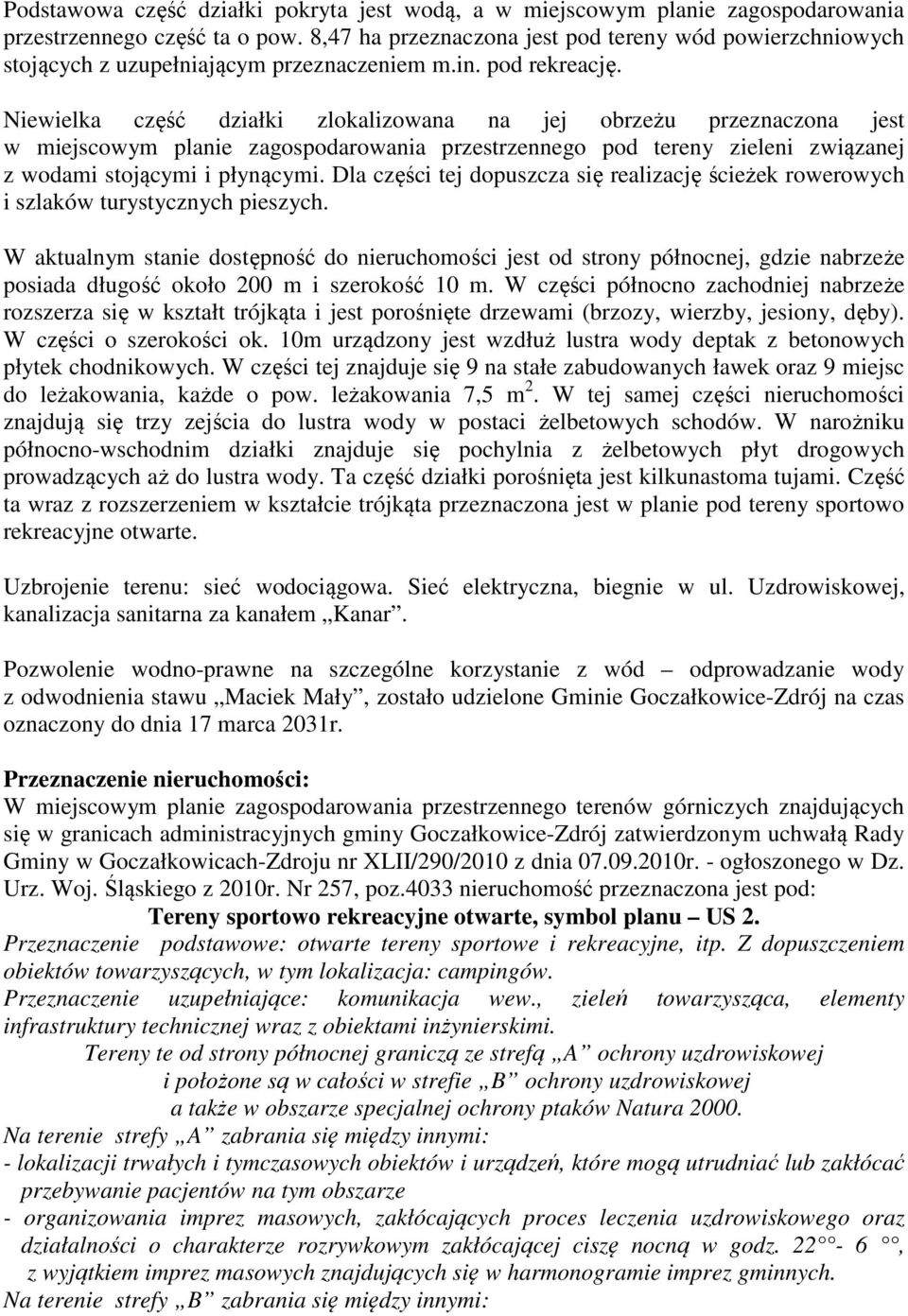 Niewielka część działki zlokalizowana na jej obrzeżu przeznaczona jest w miejscowym planie zagospodarowania przestrzennego pod tereny zieleni związanej z wodami stojącymi i płynącymi.