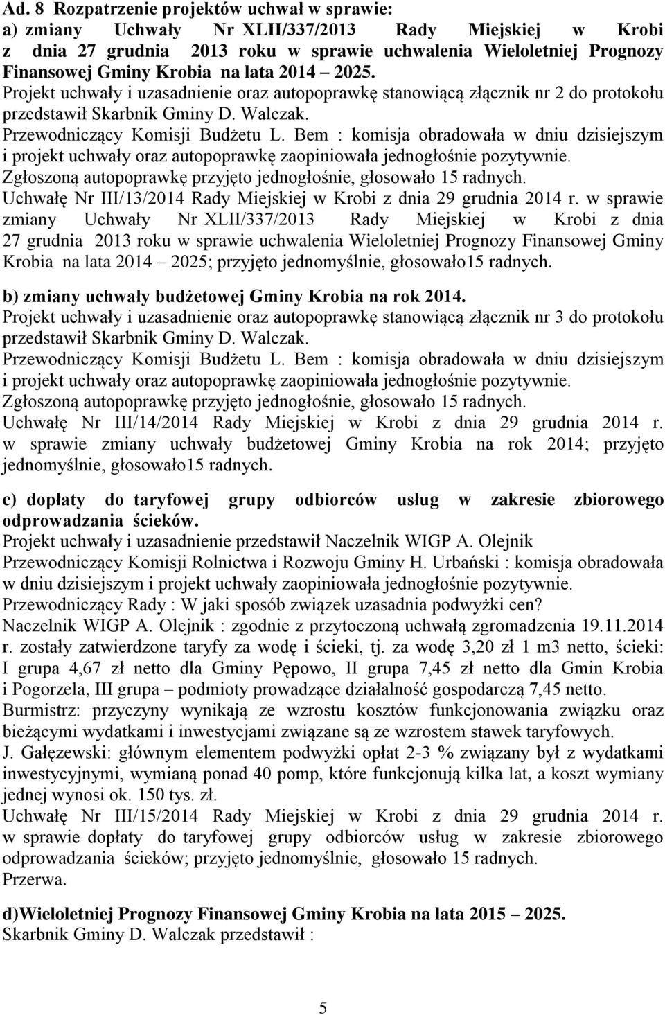 Bem : komisja obradowała w dniu dzisiejszym i projekt uchwały oraz autopoprawkę zaopiniowała jednogłośnie pozytywnie. Zgłoszoną autopoprawkę przyjęto jednogłośnie, głosowało 15 radnych.