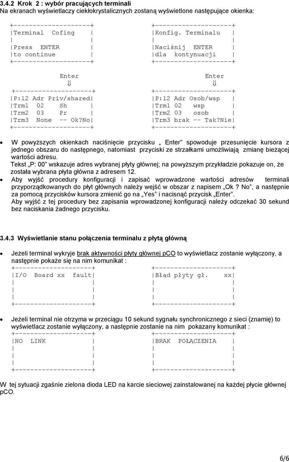 Nie W powyższych okienkach naciśnięcie przycisku Enter spowoduje przesunięcie kursora z jednego obszaru do następnego, natomiast przyciski ze strzałkami umożliwiają zmianę bieżącej wartości adresu.