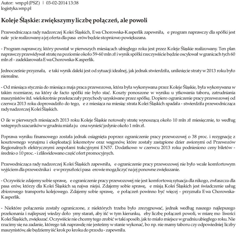pl Koleje Śląskie: zwiększymy liczbę połączeń, ale powoli Przewodnicząca rady nadzorczej Kolei Śląskich, Ewa Chorowska-Kasperlik zapewniła, że program naprawczy dla spółki jest należycie realizowany