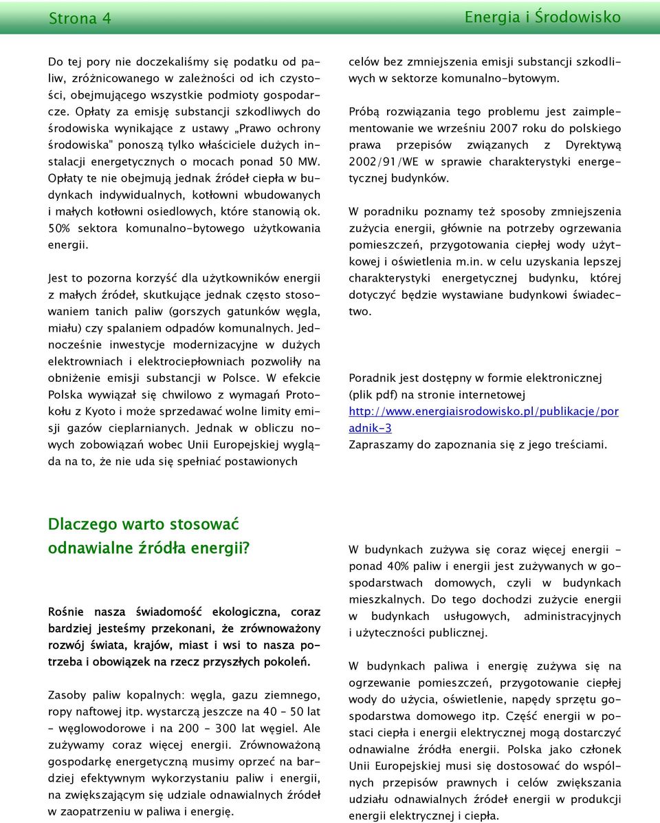 Opłaty te nie obejmują jednak źródeł ciepła w budynkach indywidualnych, kotłowni wbudowanych i małych kotłowni osiedlowych, które stanowią ok. 50% sektora komunalno-bytowego użytkowania energii.
