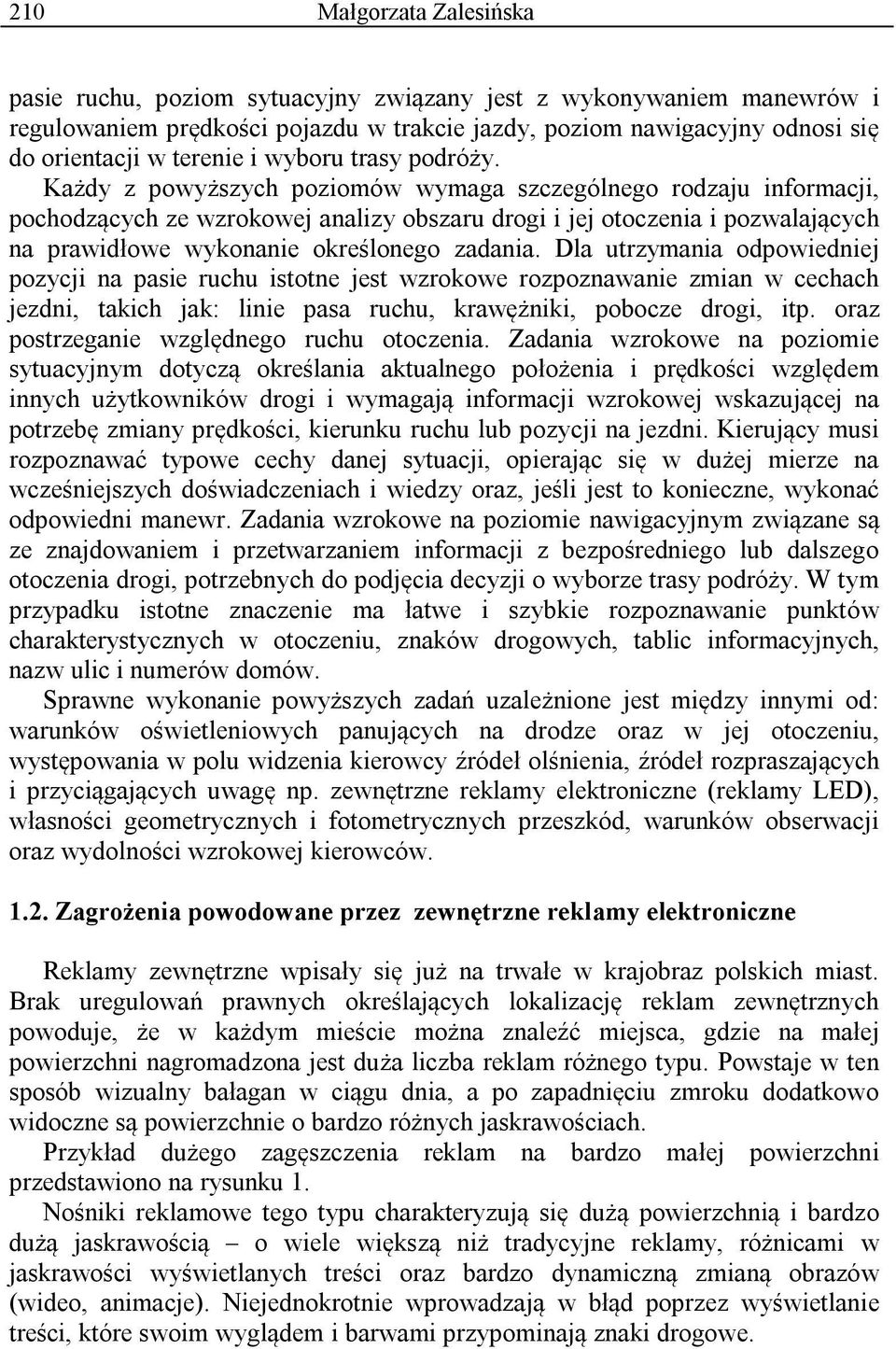 Każdy z powyższych poziomów wymaga szczególnego rodzaju informacji, pochodzących ze wzrokowej analizy obszaru drogi i jej otoczenia i pozwalających na prawidłowe wykonanie określonego zadania.