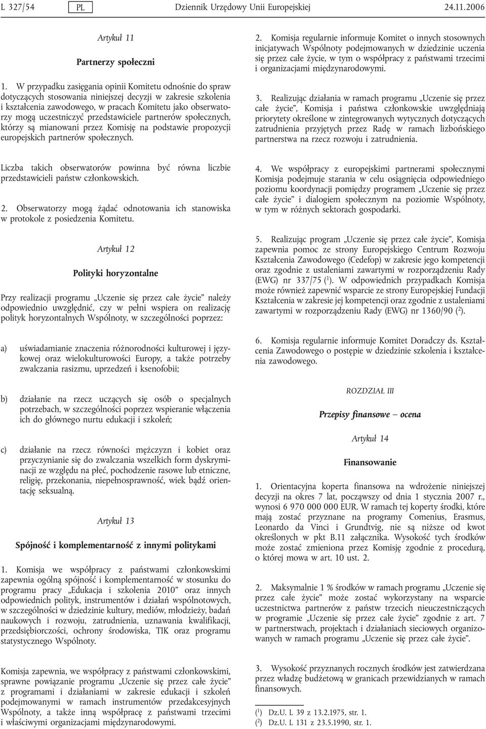 uczestniczyć przedstawiciele partnerów społecznych, którzy są mianowani przez Komisję na podstawie propozycji europejskich partnerów społecznych. 2.