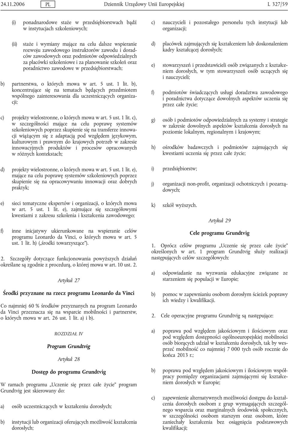 organizacji; staże i wymiany mające na celu dalsze wspieranie rozwoju zawodowego instruktorów zawodu i doradców zawodowych oraz podmiotów odpowiedzialnych za placówki szkoleniowe i za planowanie