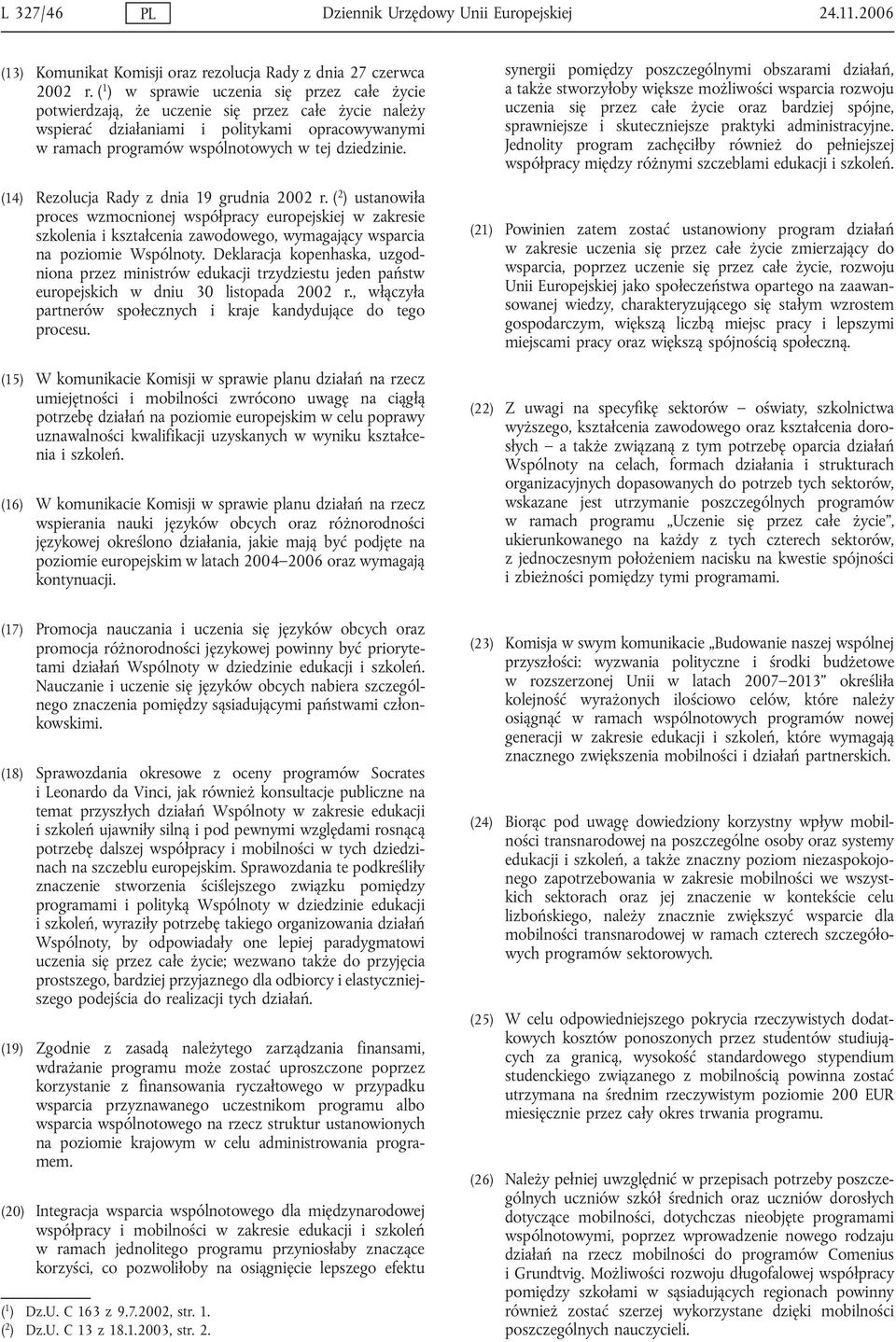 (14) Rezolucja Rady z dnia 19 grudnia 2002 r. ( 2 ) ustanowiła proces wzmocnionej współpracy europejskiej w zakresie szkolenia i kształcenia zawodowego, wymagający wsparcia na poziomie Wspólnoty.