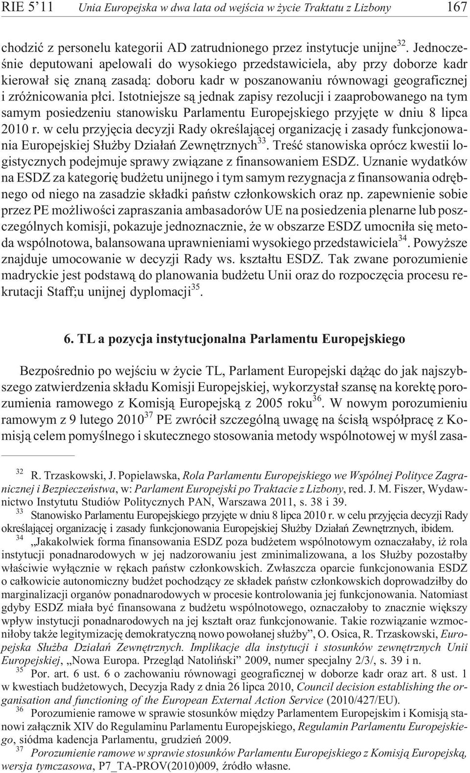 Istotniejsze s¹ jednak zapisy rezolucji i zaaprobowanego na tym samym posiedzeniu stanowisku Parlamentu Europejskiego przyjête w dniu 8 lipca 2010 r.