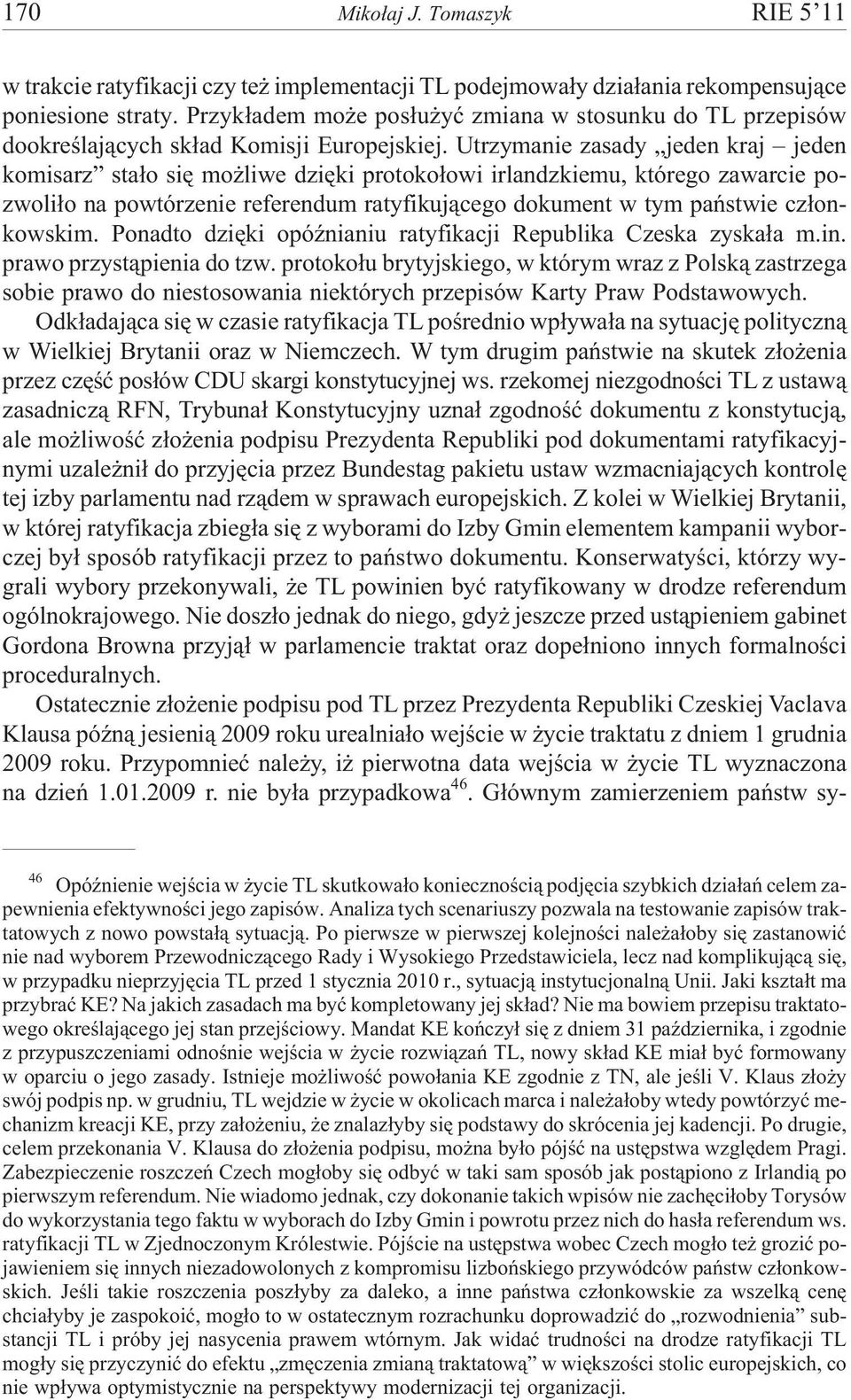 Utrzymanie zasady jeden kraj jeden komisarz sta³o siê mo liwe dziêki protoko³owi irlandzkiemu, którego zawarcie pozwoli³o na powtórzenie referendum ratyfikuj¹cego dokument w tym pañstwie cz³onkowskim.