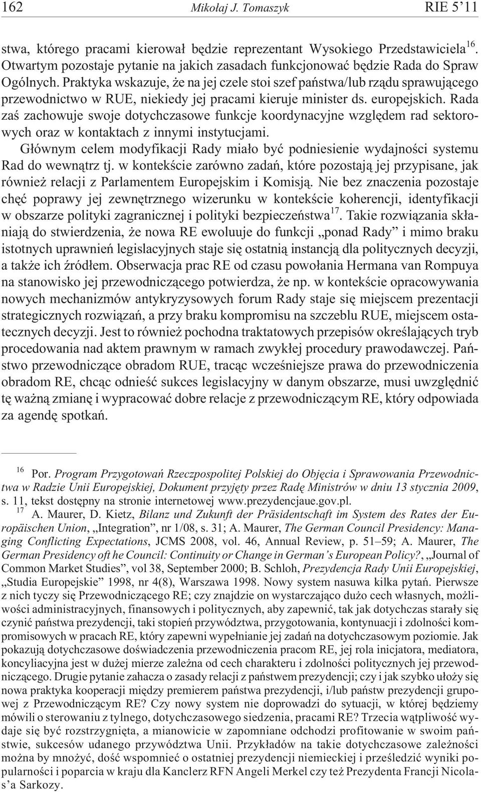 Praktyka wskazuje, e na jej czele stoi szef pañstwa/lub rz¹du sprawuj¹cego przewodnictwo w RUE, niekiedy jej pracami kieruje minister ds. europejskich.