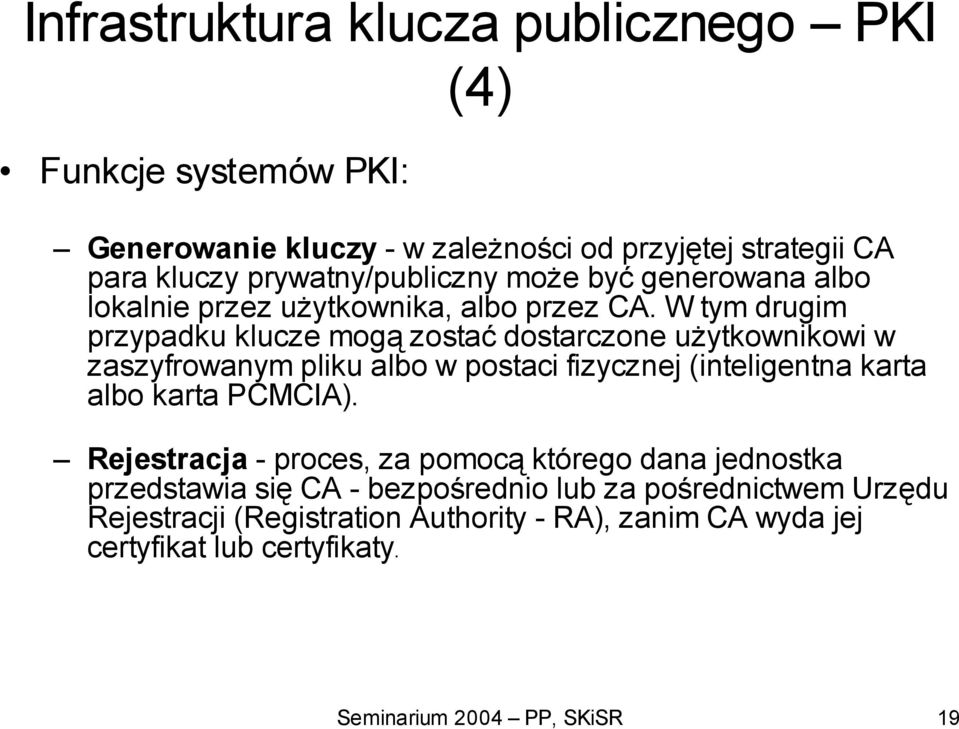 W tym drugim przypadku klucze mogą zostać dostarczone użytkownikowi w zaszyfrowanym pliku albo w postaci fizycznej (inteligentna karta albo karta