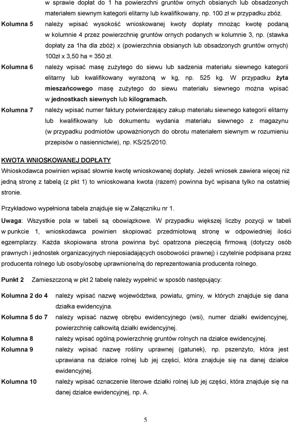 (stawka dopłaty za 1ha dla zbóż) x (powierzchnia obsianych lub obsadzonych gruntów ornych) 100zł x 3,50 ha = 350 zł.