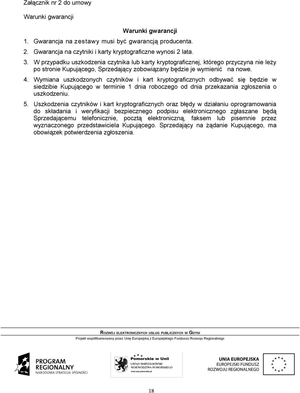 Wymiana uszkodzonych czytników i kart kryptograficznych odbywać się będzie w siedzibie Kupującego w terminie 1 dnia roboczego od dnia przekazania zgłoszenia o uszkodzeniu. 5.