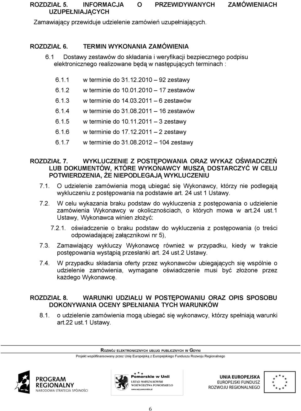 1.3 w terminie do 14.03.2011 6 zestawów 6.1.4 w terminie do 31.08.2011 16 zestawów 6.1.5 w terminie do 10.11.2011 3 zestawy 6.1.6 w terminie do 17.12.2011 2 zestawy 6.1.7 w terminie do 31.08.2012 104 zestawy ROZDZIAŁ 7.