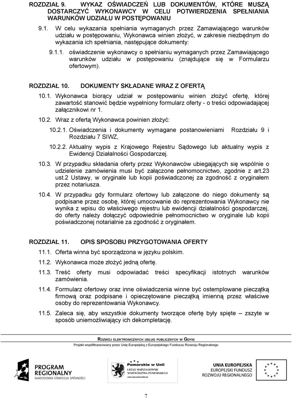1. oświadczenie wykonawcy o spełnianiu wymaganych przez Zamawiającego warunków udziału w postępowaniu (znajdujące się w Formularzu ofertowym). ROZDZIAŁ 10. DOKUMENTY SKŁADANE WRAZ Z OFERTĄ 10.1. Wykonawca biorący udział w postępowaniu winien złożyć ofertę, której zawartość stanowić będzie wypełniony formularz oferty - o treści odpowiadającej załącznikowi nr 1.