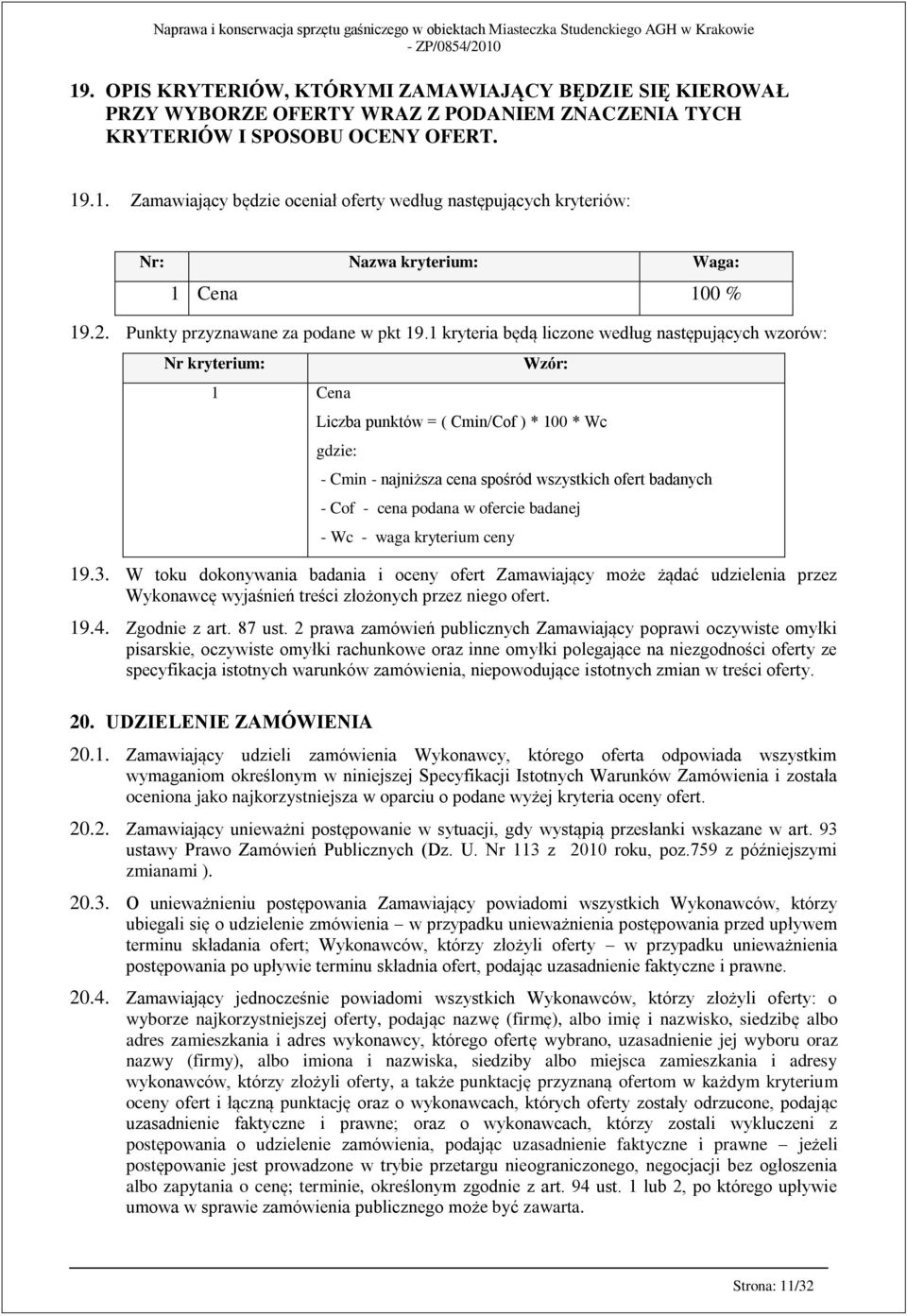 1 kryteria będą liczone według następujących wzorów: Nr kryterium: 1 Cena Wzór: Liczba punktów = ( Cmin/Cof ) * 100 * Wc gdzie: - Cmin - najniższa cena spośród wszystkich ofert badanych - Cof - cena
