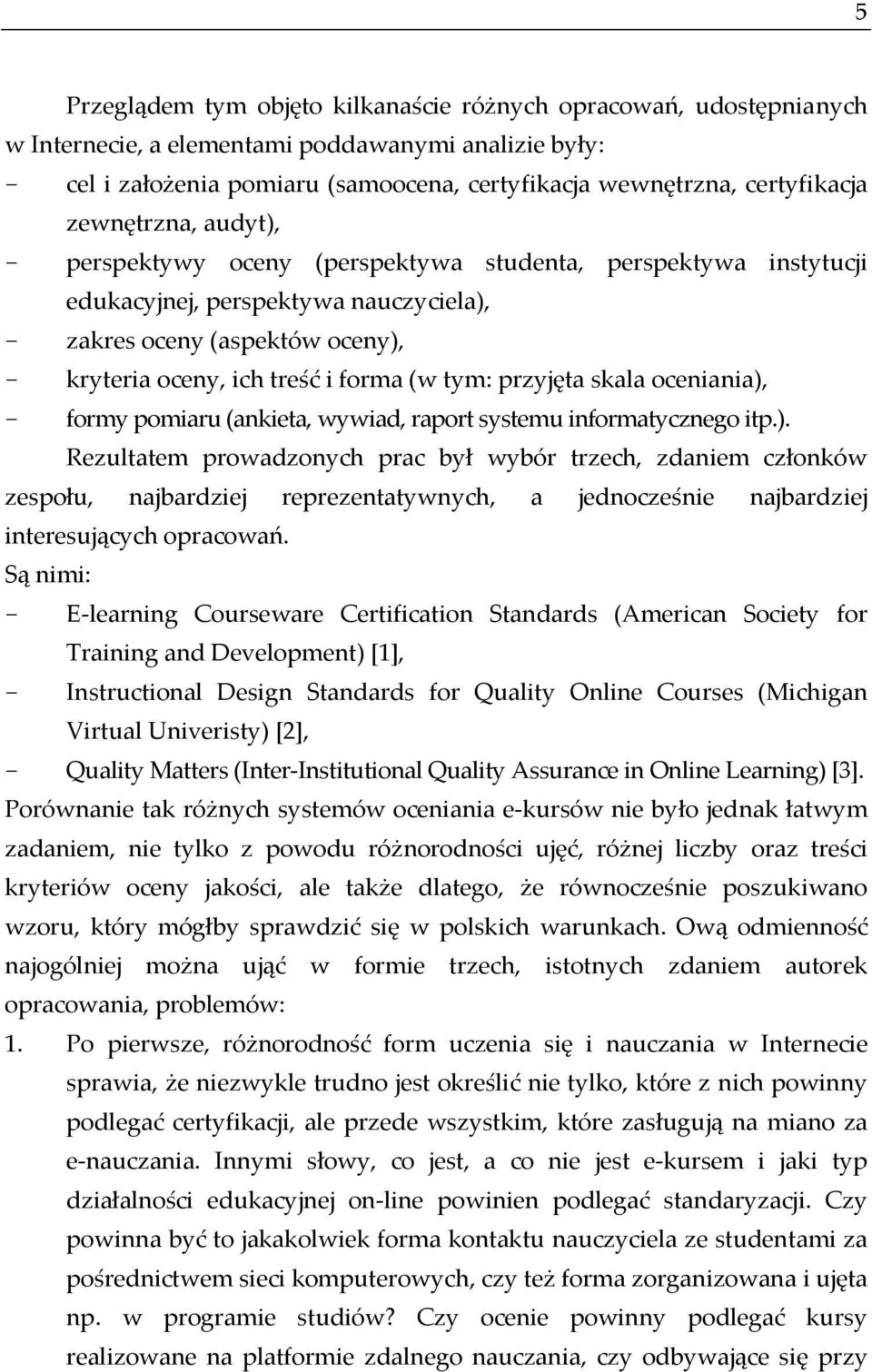 tym: przyjęta skala oceniania), - formy pomiaru (ankieta, wywiad, raport systemu informatycznego itp.). Rezultatem prowadzonych prac był wybór trzech, zdaniem członków zespołu, najbardziej reprezentatywnych, a jednocześnie najbardziej interesujących opracowań.