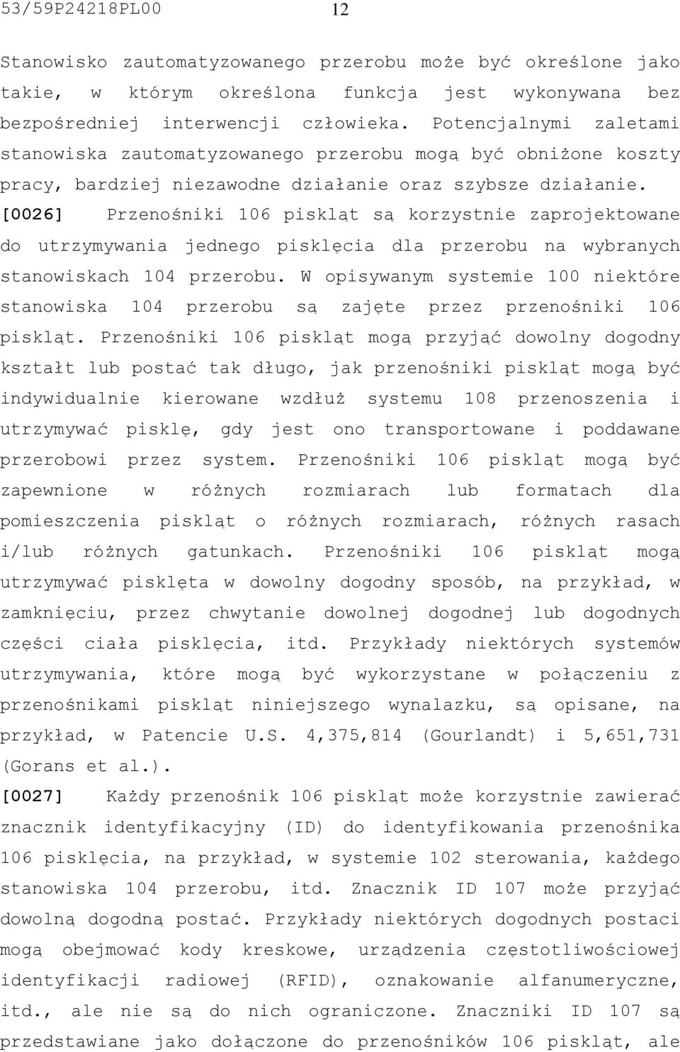 [0026] Przenośniki 106 piskląt są korzystnie zaprojektowane do utrzymywania jednego pisklęcia dla przerobu na wybranych stanowiskach 104 przerobu.