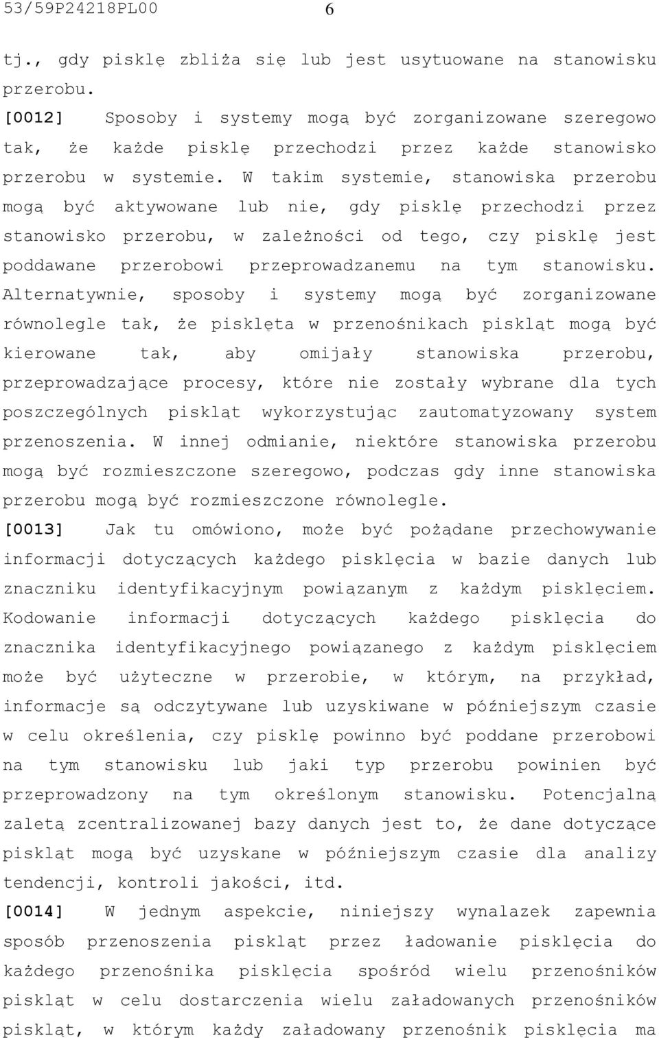 W takim systemie, stanowiska przerobu mogą być aktywowane lub nie, gdy pisklę przechodzi przez stanowisko przerobu, w zależności od tego, czy pisklę jest poddawane przerobowi przeprowadzanemu na tym