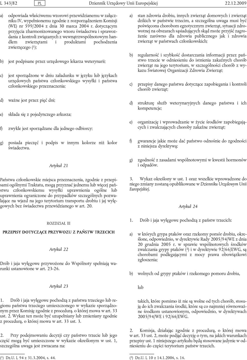 dotyczącym przyjęcia zharmonizowanego wzoru świadectwa i sprawozdania z kontroli związanych z wewnątrzwspólnotowym handlem zwierzętami i produktami pochodzenia zwierzęcego ( 1 ); b) jest podpisane