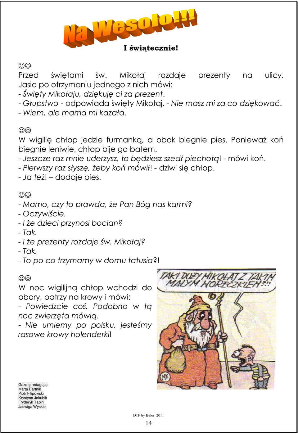 - Jeszcze raz mnie uderzysz, to będziesz szedł piechotą! - mówi koń. - Pierwszy raz słyszę, żeby koń mówił! - dziwi się chłop. - Ja też! dodaje pies. - Mamo, czy to prawda, że Pan Bóg nas karmi?