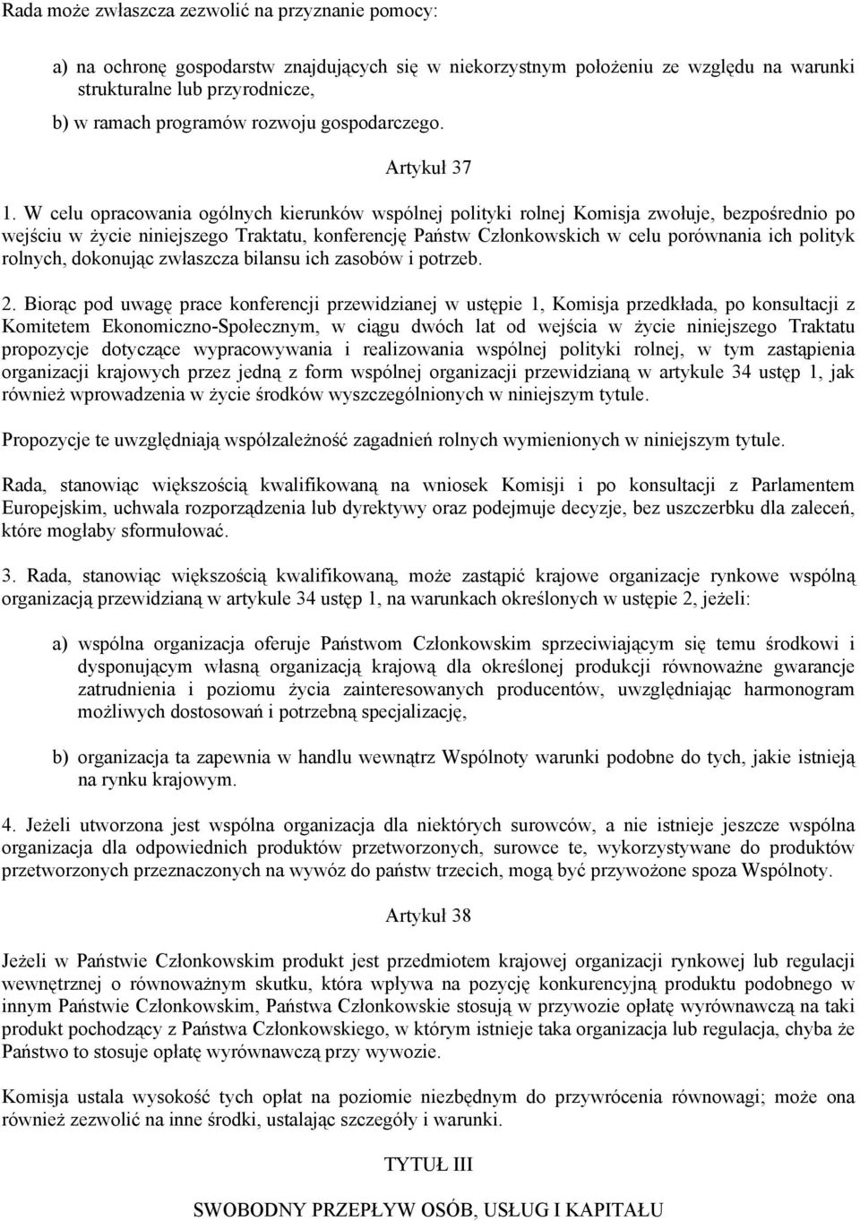 W celu opracowania ogólnych kierunków wspólnej polityki rolnej Komisja zwołuje, bezpośrednio po wejściu w życie niniejszego Traktatu, konferencję Państw Członkowskich w celu porównania ich polityk