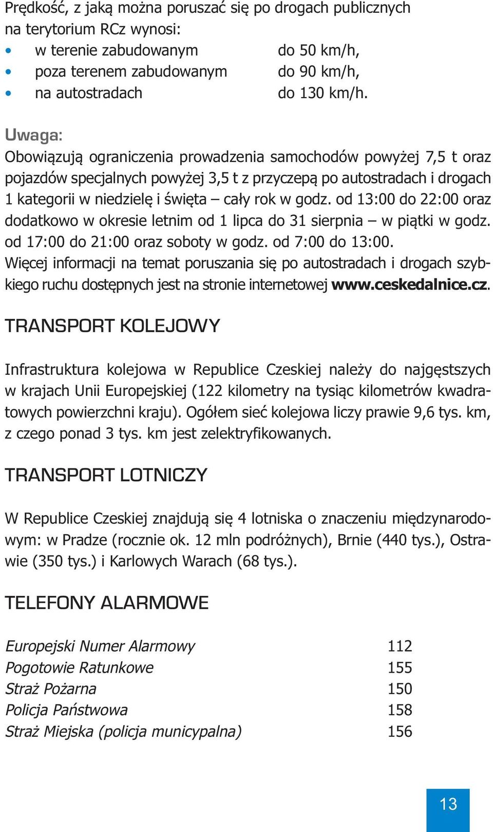 od 13:00 do 22:00 oraz dodatkowo w okresie letnim od 1 lipca do 31 sierpnia w piątki w godz. od 17:00 do 21:00 oraz soboty w godz. od 7:00 do 13:00.
