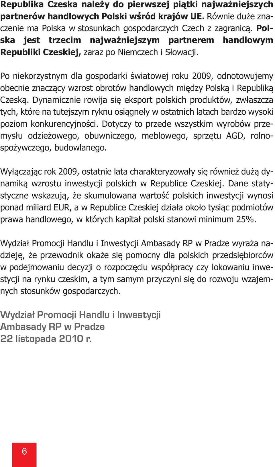 Po niekorzystnym dla gospodarki światowej roku 2009, odnotowujemy obecnie znaczący wzrost obrotów handlowych między Polską i Republiką Czeską.