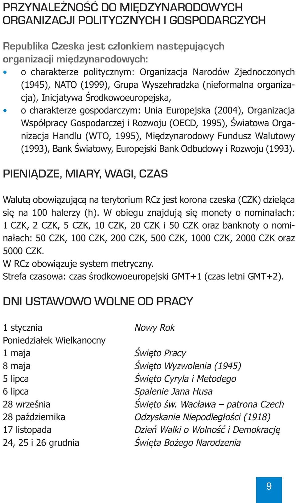 i Rozwoju (OECD, 1995), Światowa Organizacja Handlu (WTO, 1995), Międzynarodowy Fundusz Walutowy (1993), Bank Światowy, Europejski Bank Odbudowy i Rozwoju (1993).