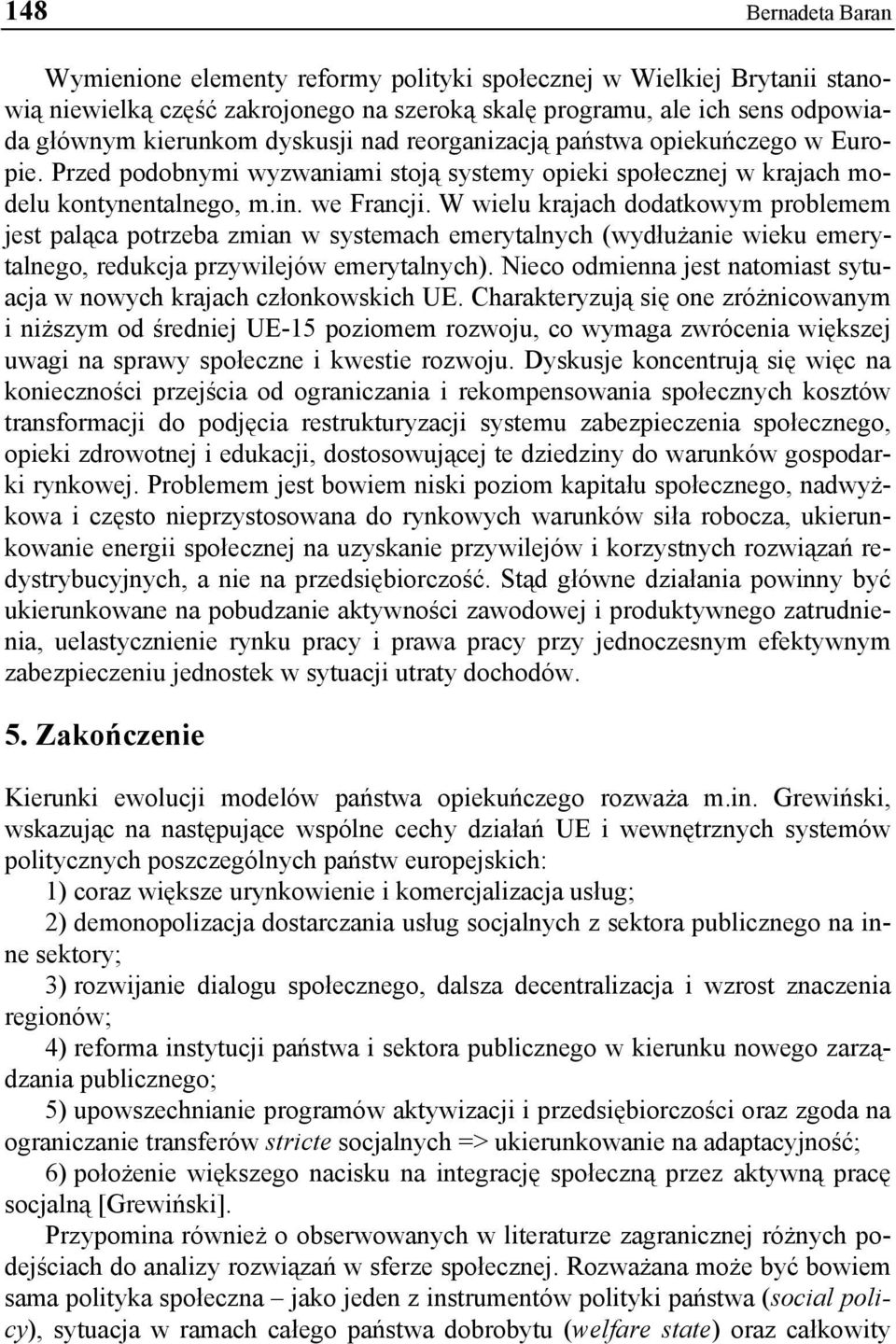 W wielu krajach dodatkowym problemem jest paląca potrzeba zmian w systemach emerytalnych (wydłużanie wieku emerytalnego, redukcja przywilejów emerytalnych).