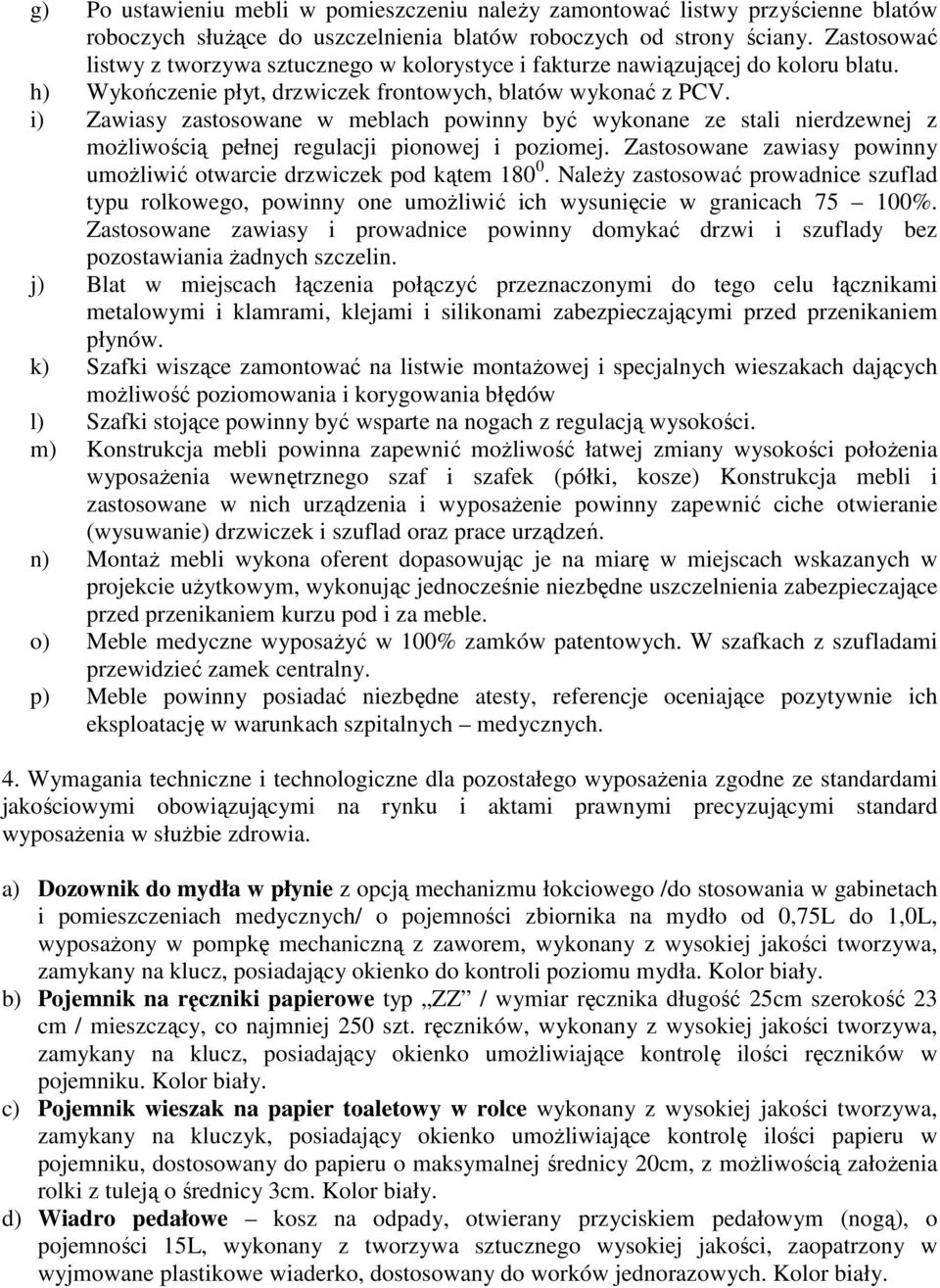i) Zawiasy zastosowane w meblach powinny być wykonane ze stali nierdzewnej z moŝliwością pełnej regulacji pionowej i poziomej. Zastosowane zawiasy powinny umoŝliwić otwarcie drzwiczek pod kątem 180 0.