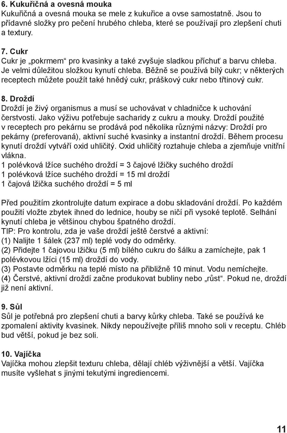 Běžně se používá bílý cukr; v některých receptech můžete použít také hnědý cukr, práškový cukr nebo třtinový cukr. 8.