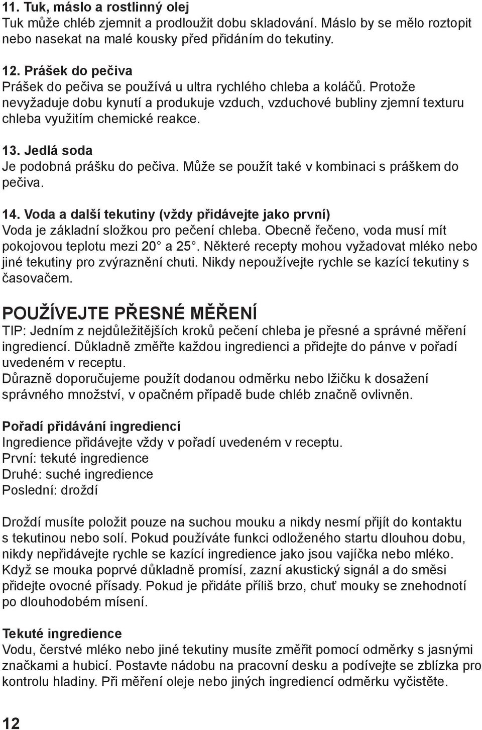 Jedlá soda Je podobná prášku do pečiva. Může se použít také v kombinaci s práškem do pečiva. 14. Voda a další tekutiny (vždy přidávejte jako první) Voda je základní složkou pro pečení chleba.