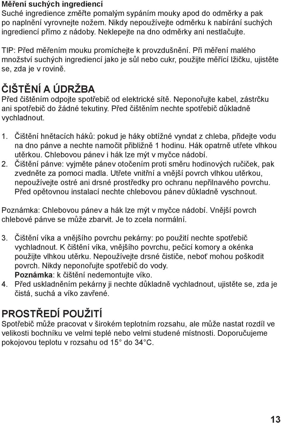 Při měření malého množství suchých ingrediencí jako je sůl nebo cukr, použijte měřící lžičku, ujistěte se, zda je v rovině. ČIŠTĚNÍ A ÚDRŽBA Před čištěním odpojte spotřebič od elektrické sítě.
