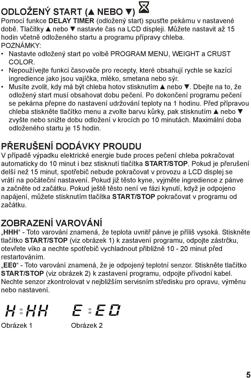 Nepoužívejte funkci časovače pro recepty, které obsahují rychle se kazící ingredience jako jsou vajíčka, mléko, smetana nebo sýr. Musíte zvolit, kdy má být chleba hotov stisknutím nebo.