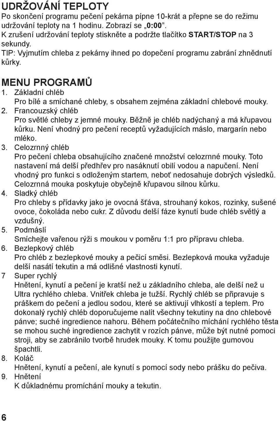 Základní chléb Pro bílé a smíchané chleby, s obsahem zejména základní chlebové mouky. 2. Francouzský chléb Pro světlé chleby z jemné mouky. Běžně je chléb nadýchaný a má křupavou kůrku.
