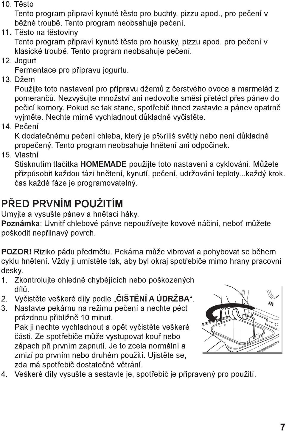 Džem Použijte toto nastavení pro přípravu džemů z čerstvého ovoce a marmelád z pomerančů. Nezvyšujte množství ani nedovolte směsi přetéct přes pánev do pečicí komory.