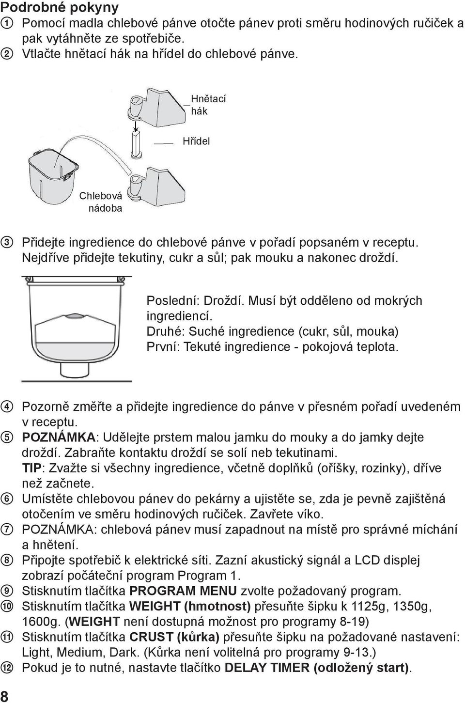 Musí být odděleno od mokrých ingrediencí. Druhé: Suché ingredience (cukr, sůl, mouka) První: Tekuté ingredience - pokojová teplota.