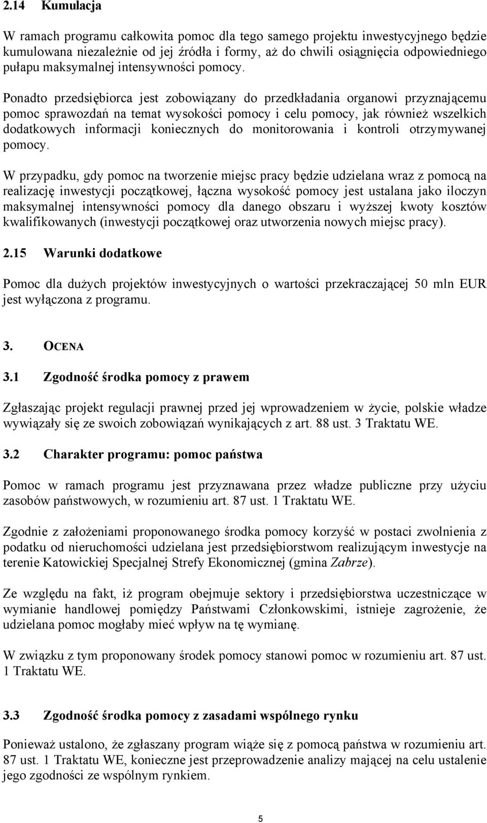 Ponadto przedsiębiorca jest zobowiązany do przedkładania organowi przyznającemu pomoc sprawozdań na temat wysokości pomocy i celu pomocy, jak również wszelkich dodatkowych informacji koniecznych do