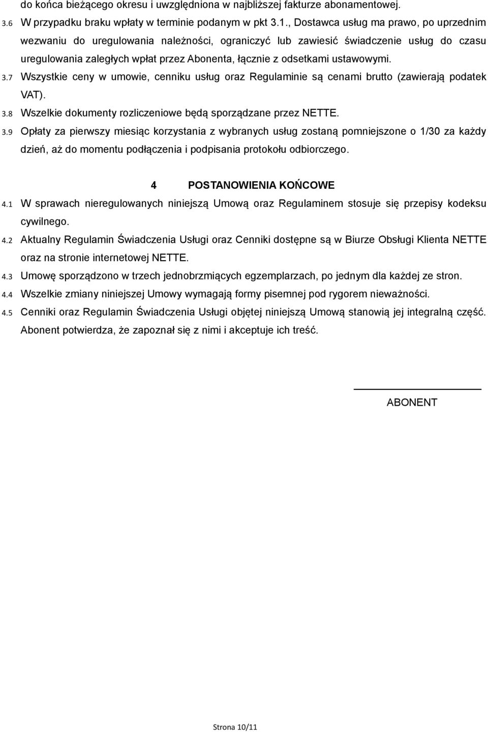 ustawowymi. 3.7 Wszystkie ceny w umowie, cenniku usług oraz Regulaminie są cenami brutto (zawierają podatek VAT). 3.8 Wszelkie dokumenty rozliczeniowe będą sporządzane przez NETTE. 3.9 Opłaty za pierwszy miesiąc korzystania z wybranych usług zostaną pomniejszone o 1/30 za każdy dzień, aż do momentu podłączenia i podpisania protokołu odbiorczego.