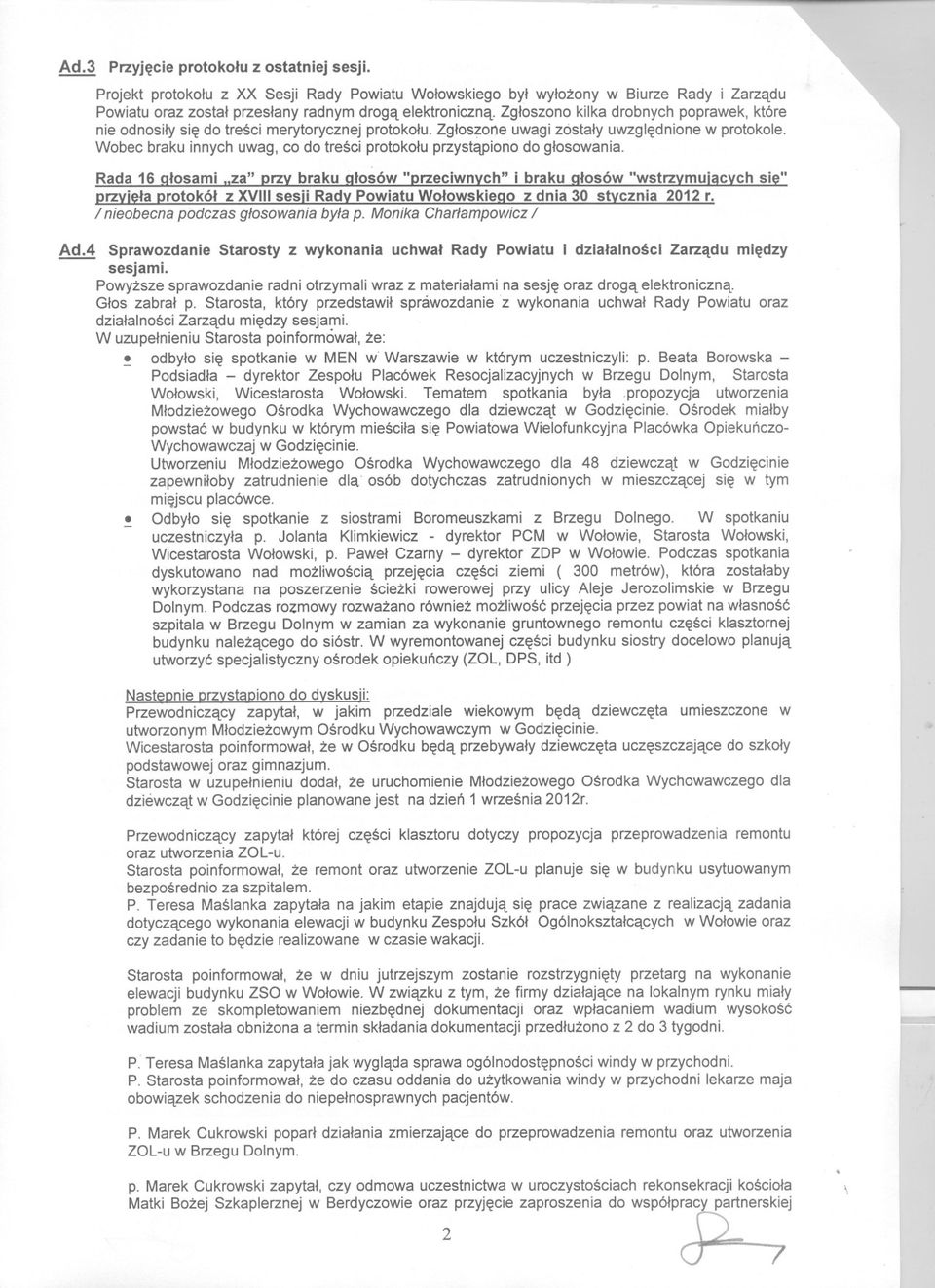 Wobec braku innych uwag, co do tresci protokolu przystapiono do glosowania. Ad.4 Sprawozdanie Starosty z wykonania uchwal Rady Powiatu i dzialalnosci Zarzadu miedzy sesjami.