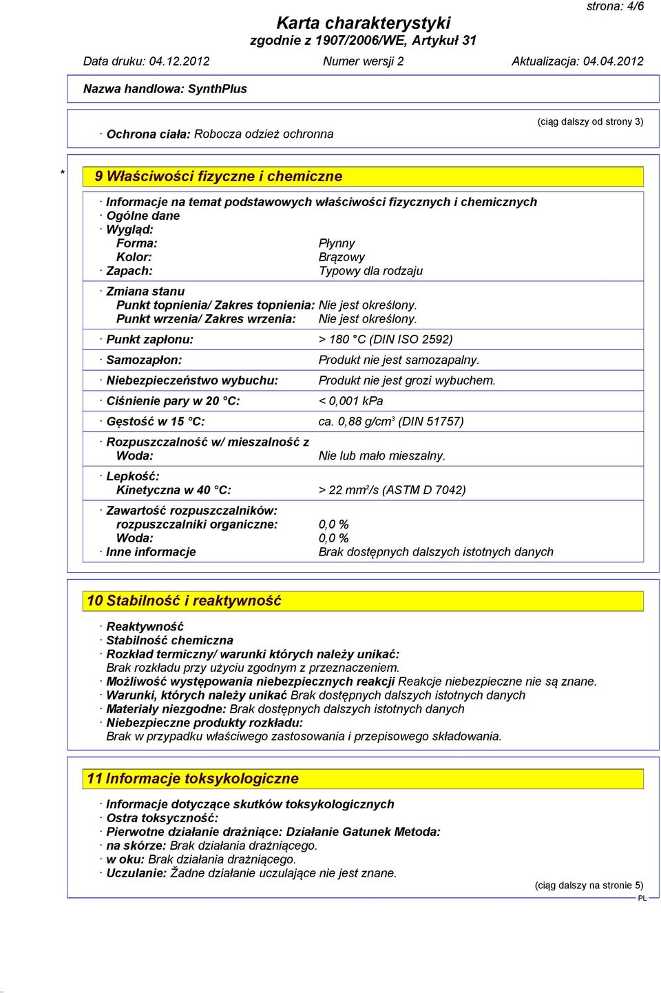 Punkt zapłonu: > 180 C (DIN ISO 2592) Samozapłon: Produkt nie jest samozapalny. Niebezpieczeństwo wybuchu: Produkt nie jest grozi wybuchem. Ciśnienie pary w 20 C: < 0,001 kpa Gęstość w 15 C: ca.