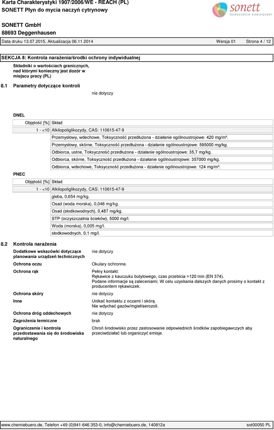 1 Parametry dotyczące kontroli DNEL Objętość [%] Skład 1 - <10 Alkilopoliglikozydy, CAS: 110615-47-9 Przemysłowy, wdechowe, Toksyczność przedłużona działanie ogólnoustrojowe: 420 mg/m³.