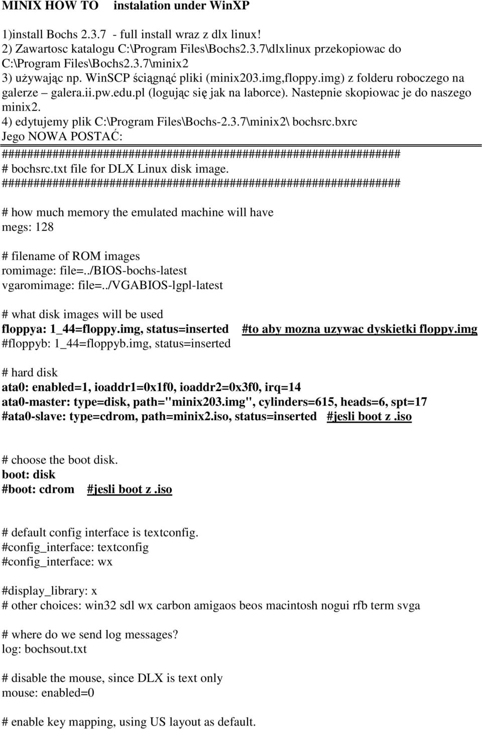 4) edytujemy plik C:\Program Files\Bochs-2.3.7\minix2\ bochsrc.bxrc Jego NOWA POSTAĆ: ############################################################### # bochsrc.txt file for DLX Linux disk image.