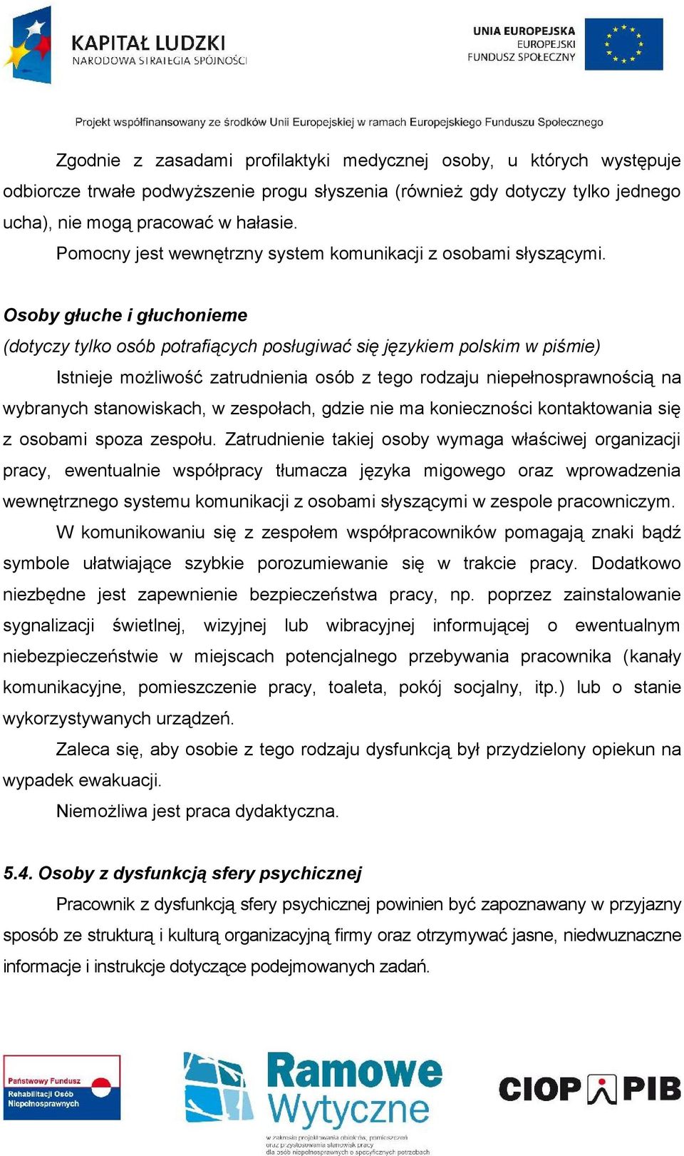 Osoby głuche i głuchonieme (dotyczy tylko osób potrafiących posługiwać się językiem polskim w piśmie) Istnieje możliwość zatrudnienia osób z tego rodzaju niepełnosprawnością na wybranych
